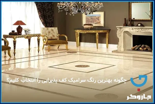 چگونه بهترین رنگ سرامیک کف پذیرایی را انتخاب کنیم؟